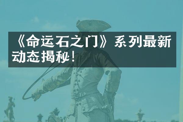 《命运石之门》系列最新动态揭秘！