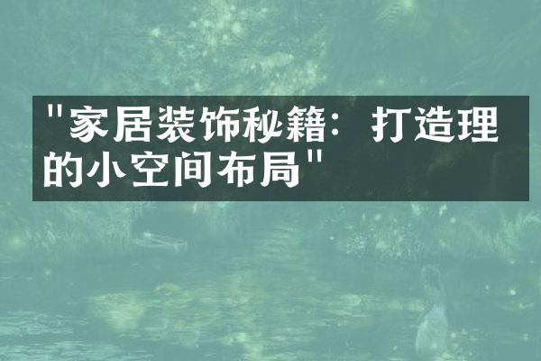 "家居装饰秘籍：打造理想的小空间布局"
