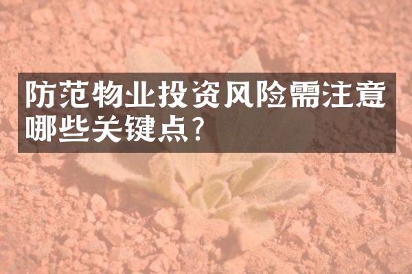 防范物业投资风险需注意哪些关键点？
