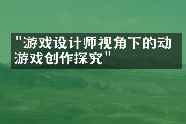 "游戏设计师视角下的动漫游戏创作探究"