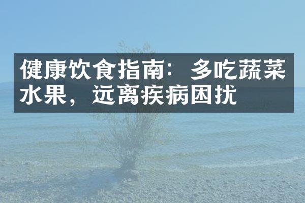 健康饮食指南：多吃蔬菜水果，远离疾病困扰