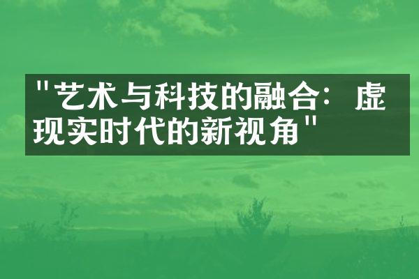 "艺术与科技的融合：虚拟现实时代的新视角"