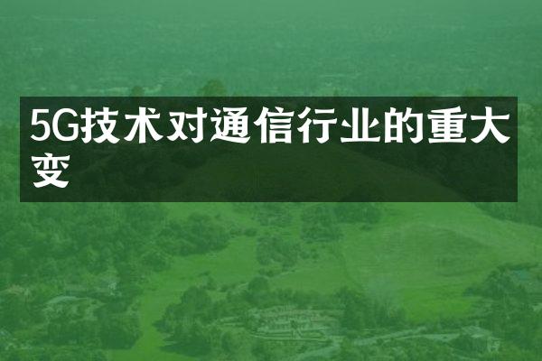 5G技术对通信行业的重大改变