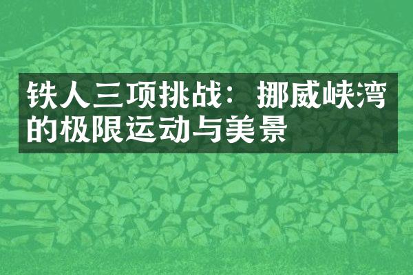 铁人三项挑战：挪威峡湾的极限运动与美景