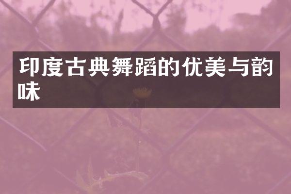 印度古典舞蹈的优美与韵味
