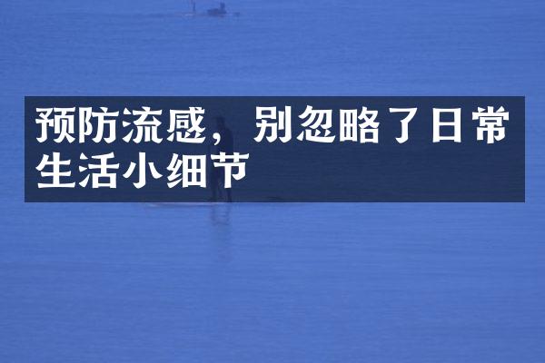 预防流感，别忽略了日常生活小细节