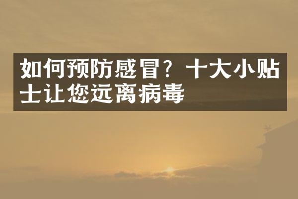 如何预防感冒？十大小贴士让您远离病毒