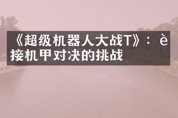 《超级机器人大战T》：迎接机甲对决的挑战