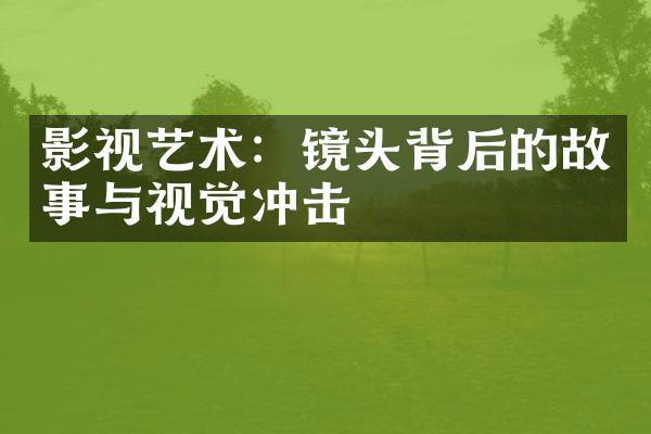 影视艺术：镜头背后的故事与视觉冲击