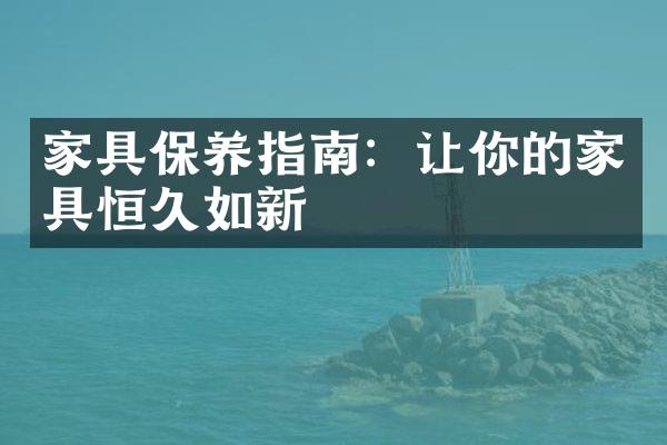 家具保养指南：让你的家具恒久如新