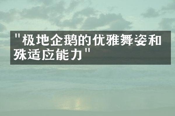 "极地企鹅的优雅舞姿和特殊适应能力"