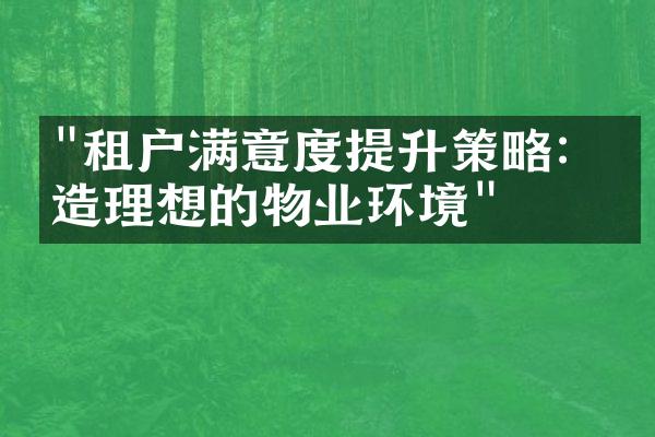 "租户满意度提升策略：打造理想的物业环境"