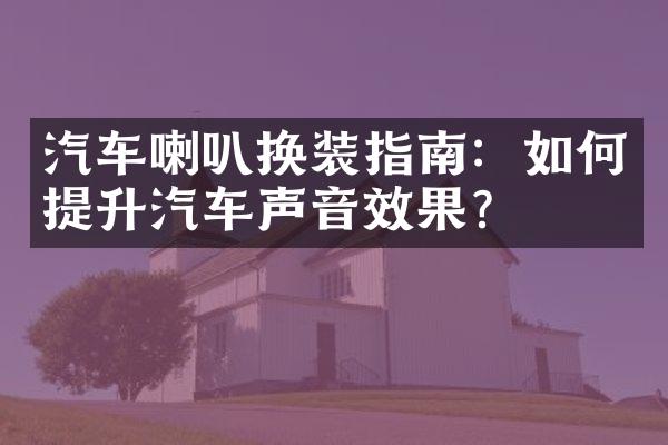 汽车喇叭换装指南：如何提升汽车声音效果？