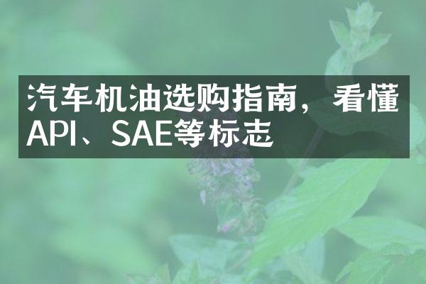 汽车机油选购指南，看懂API、SAE等标志