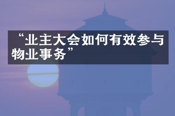 “业主大会如何有效参与物业事务”
