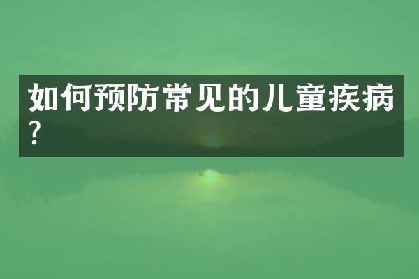 如何预防常见的儿童疾病？