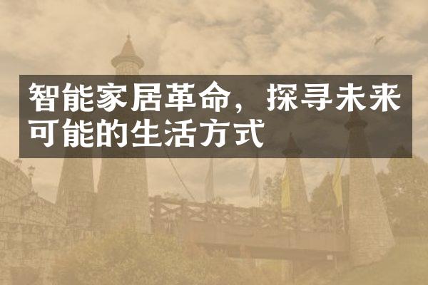 智能家居革命，探寻未来可能的生活方式