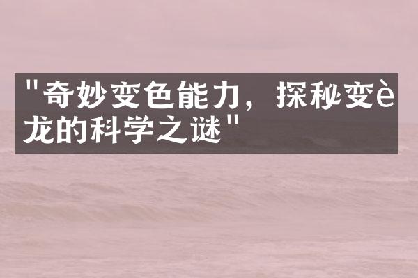 "奇妙变色能力，探秘变色龙的科学之谜"