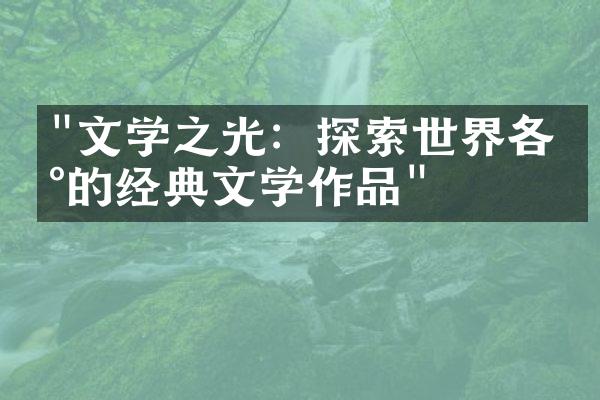 "文学之光：探索世界各地的经典文学作品"