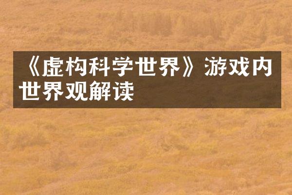 《虚构科学世界》游戏内世界观解读