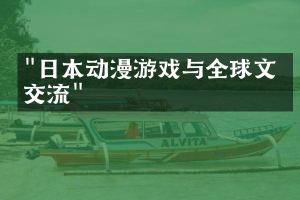 "日本动漫游戏与全球文化交流"