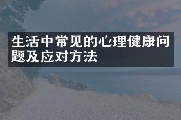 生活中常见的心理健康问题及应对方法
