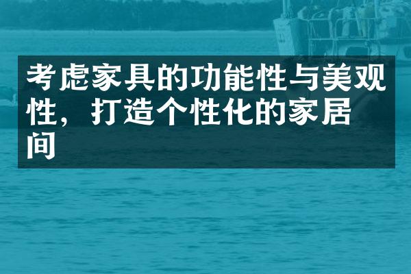 考虑家具的功能性与美观性，打造个性化的家居空间