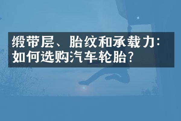 缎带层、胎纹和承载力：如何选购汽车轮胎？
