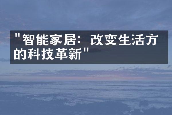 "智能家居：改变生活方式的科技革新"