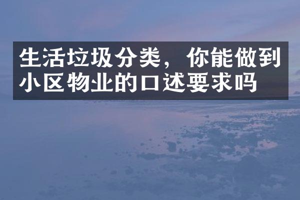 生活垃圾分类，你能做到小区物业的口述要求吗？