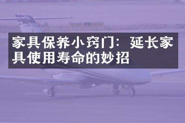 家具保养小窍门：延长家具使用寿命的妙招
