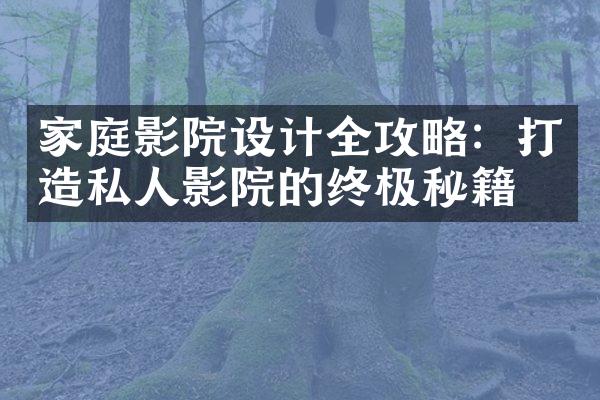 家庭影院设计全攻略：打造私人影院的终极秘籍