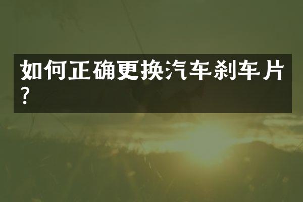 如何正确更换汽车刹车片？