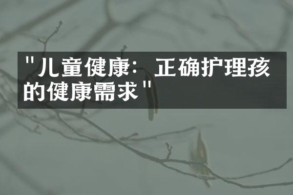 "儿童健康：正确护理孩子的健康需求"