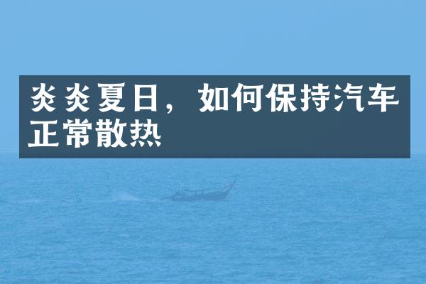 炎炎夏日，如何保持汽车正常散热