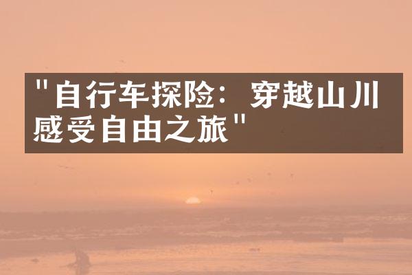 "自行车探险：穿越山川，感受自由之旅"