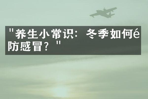 "养生小常识：冬季如何预防感冒？"