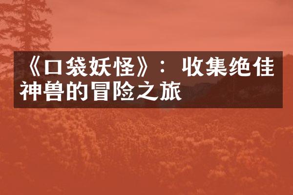 《口袋妖怪》：收集绝佳神兽的冒险之旅