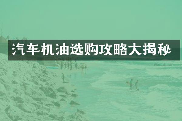 汽车机油选购攻略大揭秘