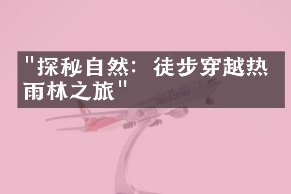 "探秘自然：徒步穿越热带雨林之旅"