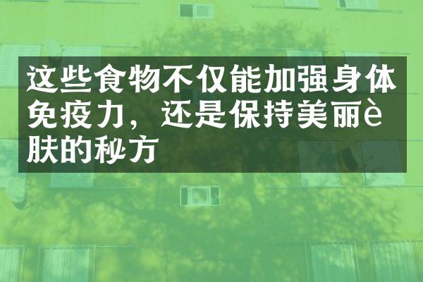 这些食物不仅能加强身体免疫力，还是保持美丽肌肤的秘方