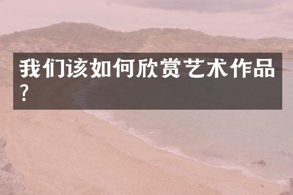 我们该如何欣赏艺术作品？