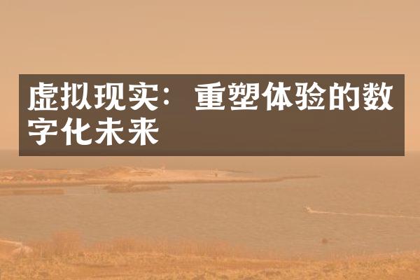 虚拟现实：重塑体验的数字化未来