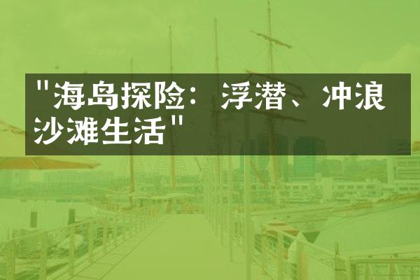 "海岛探险：浮潜、冲浪与沙滩生活"