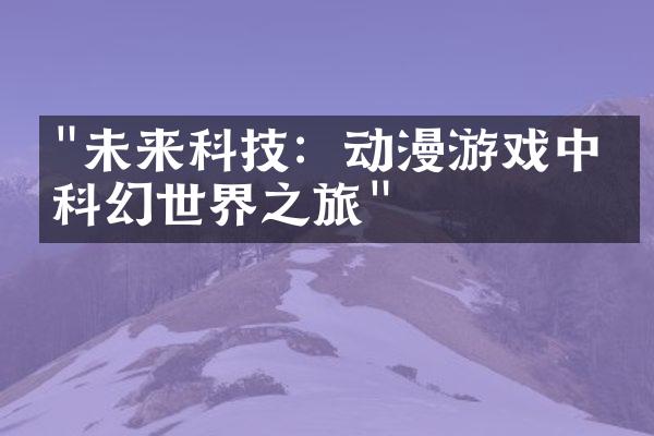 "未来科技：动漫游戏中的科幻世界之旅"