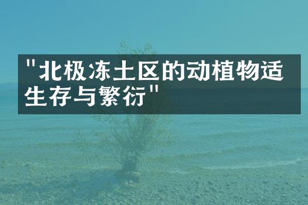 "北极冻土区的动植物适应生存与繁衍"