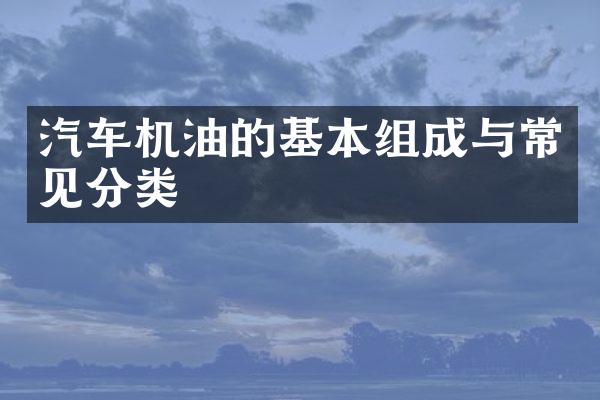 汽车机油的基本组成与常见分类