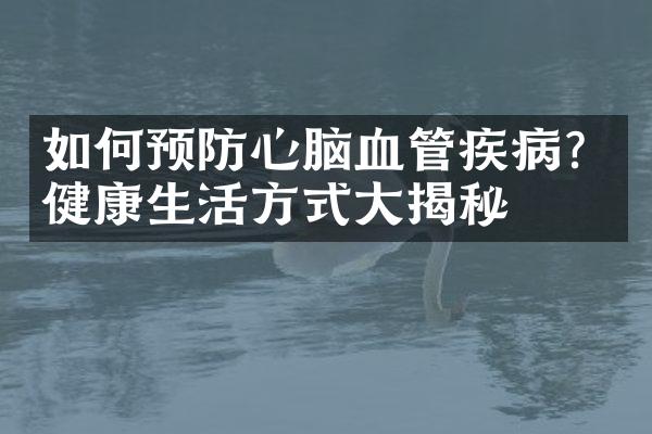 如何预防心脑血管疾病？健康生活方式大揭秘