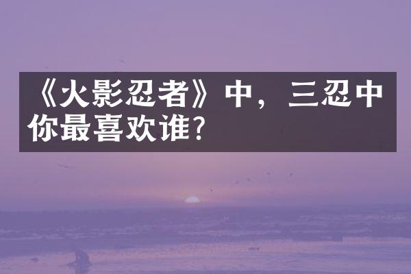 《火影忍者》中，三忍中你最喜欢谁？