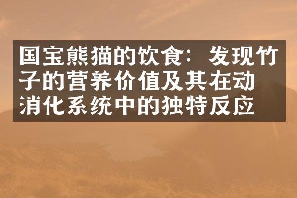 国宝熊猫的饮食：发现竹子的营养价值及其在动物消化系统中的独特反应